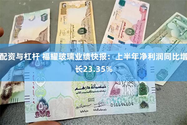 配资与杠杆 福耀玻璃业绩快报：上半年净利润同比增长23.35%