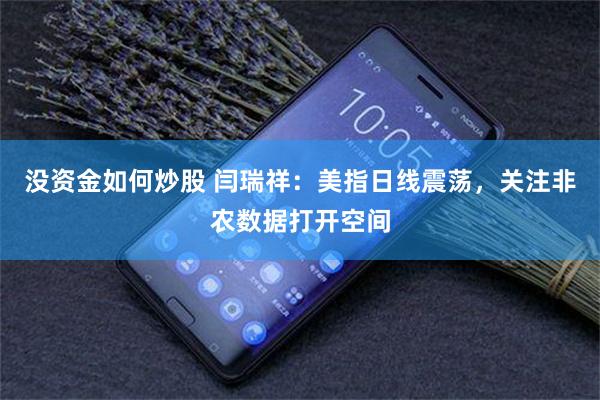 没资金如何炒股 闫瑞祥：美指日线震荡，关注非农数据打开空间