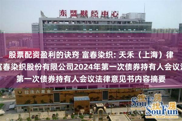 股票配资盈利的诀窍 富春染织: 天禾（上海）律师事务所关于芜湖富春染织股份有限公司2024年第一次债券持有人会议法律意见书内容摘要