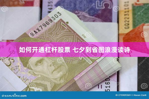 如何开通杠杆股票 七夕到省图浪漫读诗