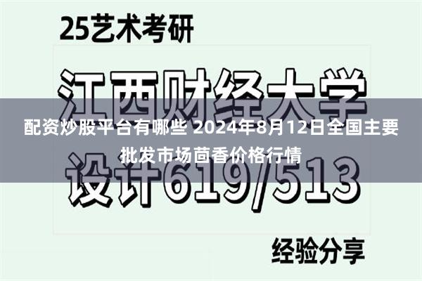 配资炒股平台有哪些 2024年8月12日全国主要批发市场茴香价格行情
