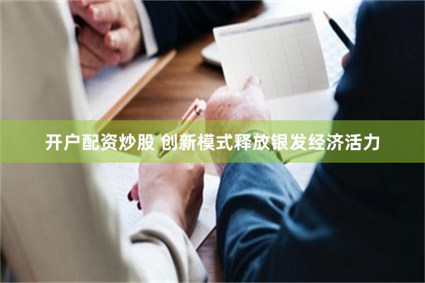 开户配资炒股 创新模式释放银发经济活力