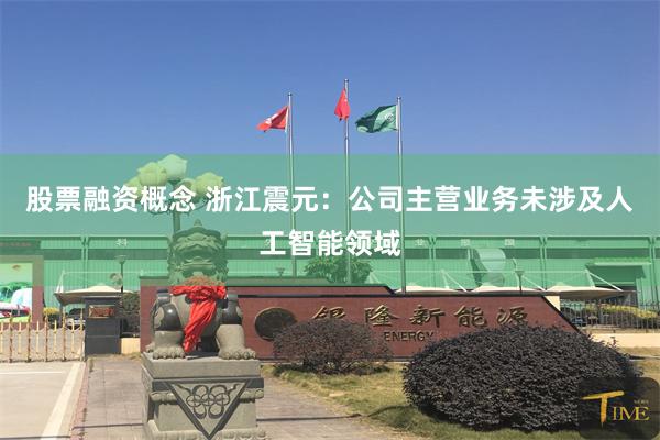 股票融资概念 浙江震元：公司主营业务未涉及人工智能领域