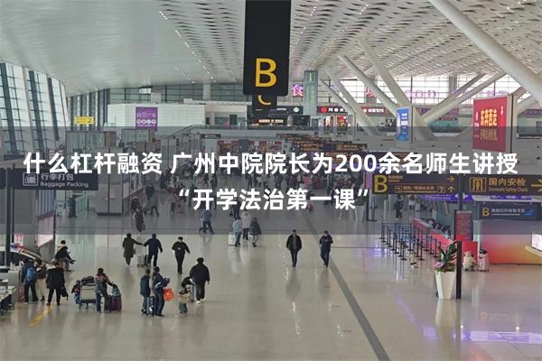 什么杠杆融资 广州中院院长为200余名师生讲授“开学法治第一课”