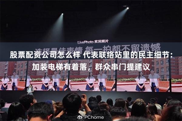 股票配资公司怎么样 代表联络站里的民主细节：加装电梯有着落，群众串门提建议