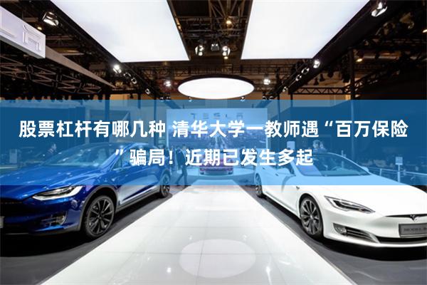 股票杠杆有哪几种 清华大学一教师遇“百万保险”骗局！近期已发生多起