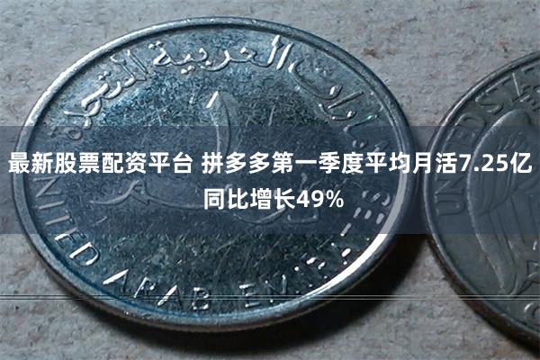 最新股票配资平台 拼多多第一季度平均月活7.25亿 同比增长49%