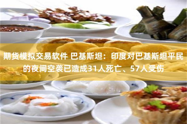 期货模拟交易软件 巴基斯坦：印度对巴基斯坦平民的夜间空袭已造成31人死亡、57人受伤