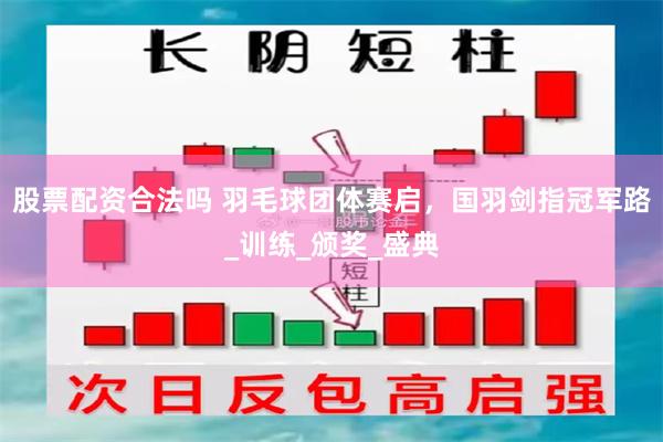 股票配资合法吗 羽毛球团体赛启，国羽剑指冠军路_训练_颁奖_盛典