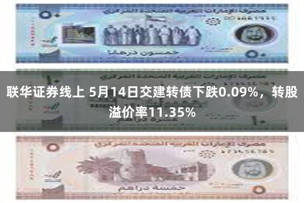 联华证券线上 5月14日交建转债下跌0.09%，转股溢价率11.35%
