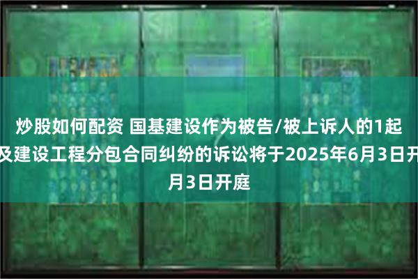 炒股如何配资 国基建设作为被告/被上诉人的1起涉及建设工程分包合同纠纷的诉讼将于2025年6月3日开庭