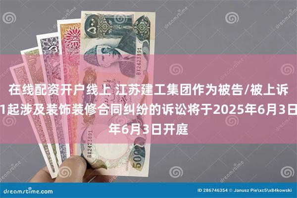 在线配资开户线上 江苏建工集团作为被告/被上诉人的1起涉及装饰装修合同纠纷的诉讼将于2025年6月3日开庭