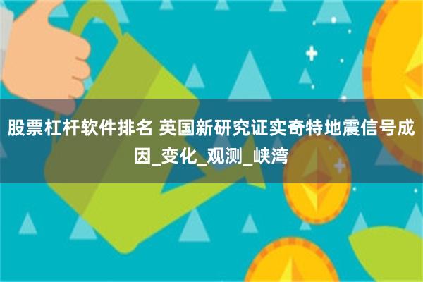股票杠杆软件排名 英国新研究证实奇特地震信号成因_变化_观测_峡湾