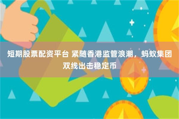 短期股票配资平台 紧随香港监管浪潮，蚂蚁集团双线出击稳定币