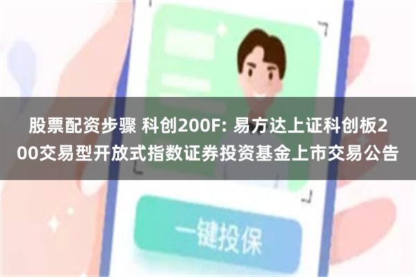股票配资步骤 科创200F: 易方达上证科创板200交易型开放式指数证券投资基金上市交易公告