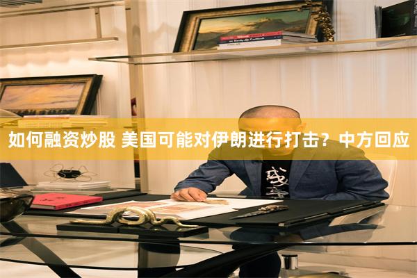 如何融资炒股 美国可能对伊朗进行打击？中方回应