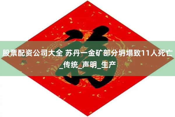 股票配资公司大全 苏丹一金矿部分坍塌致11人死亡_传统_声明_生产