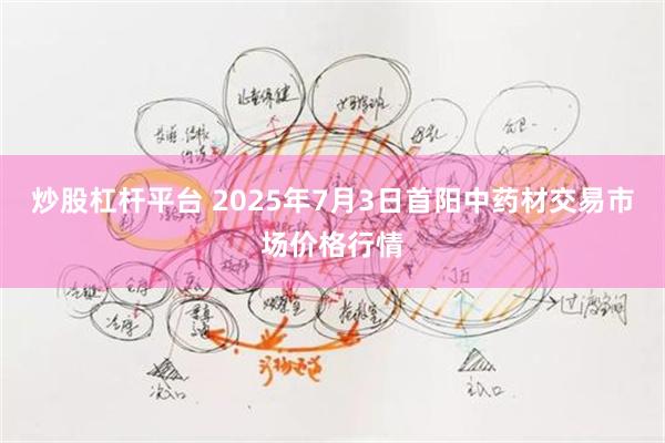 炒股杠杆平台 2025年7月3日首阳中药材交易市场价格行情
