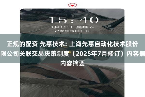 正规的配资 先惠技术: 上海先惠自动化技术股份有限公司关联交易决策制度（2025年7月修订）内容摘要
