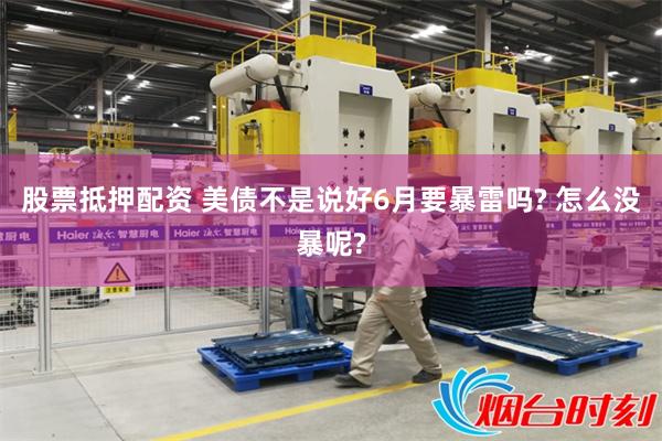 股票抵押配资 美债不是说好6月要暴雷吗? 怎么没暴呢?