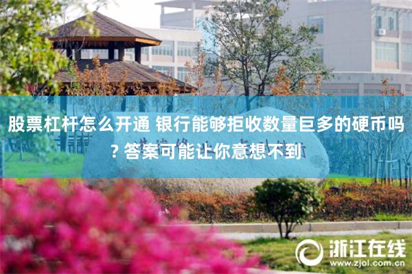 股票杠杆怎么开通 银行能够拒收数量巨多的硬币吗? 答案可能让你意想不到