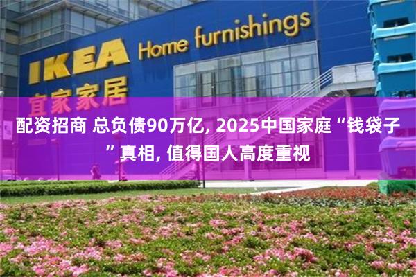 配资招商 总负债90万亿, 2025中国家庭“钱袋子”真相, 值得国人高度重视