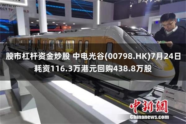 股市杠杆资金炒股 中电光谷(00798.HK)7月24日耗资116.3万港元回购438.8万股