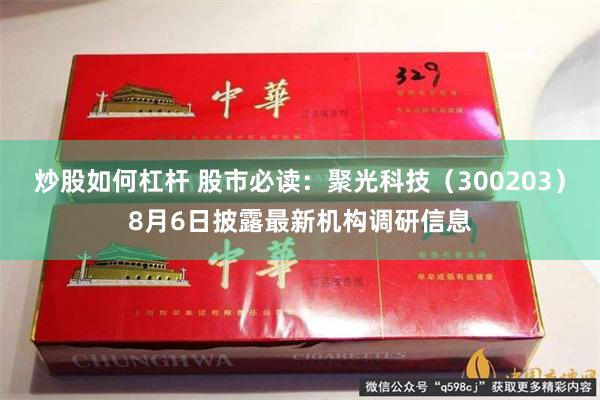 炒股如何杠杆 股市必读：聚光科技（300203）8月6日披露最新机构调研信息