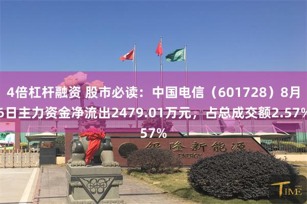 4倍杠杆融资 股市必读：中国电信（601728）8月6日主力资金净流出2479.01万元，占总成交额2.57%