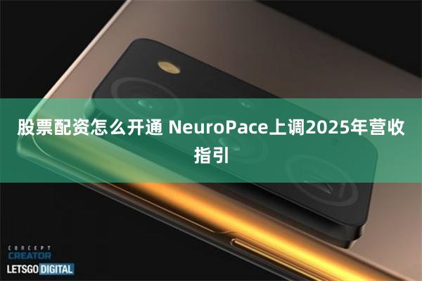 股票配资怎么开通 NeuroPace上调2025年营收指引