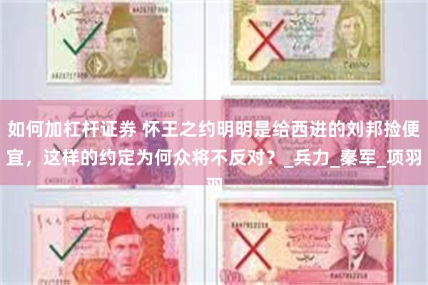 如何加杠杆证券 怀王之约明明是给西进的刘邦捡便宜，这样的约定为何众将不反对？_兵力_秦军_项羽