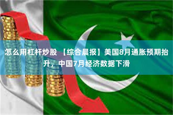 怎么用杠杆炒股 【综合晨报】美国8月通胀预期抬升，中国7月经济数据下滑