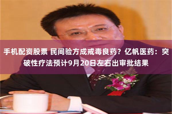 手机配资股票 民间验方成戒毒良药？亿帆医药：突破性疗法预计9月20日左右出审批结果