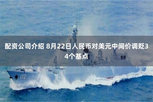 配资公司介绍 8月22日人民币对美元中间价调贬34个基点
