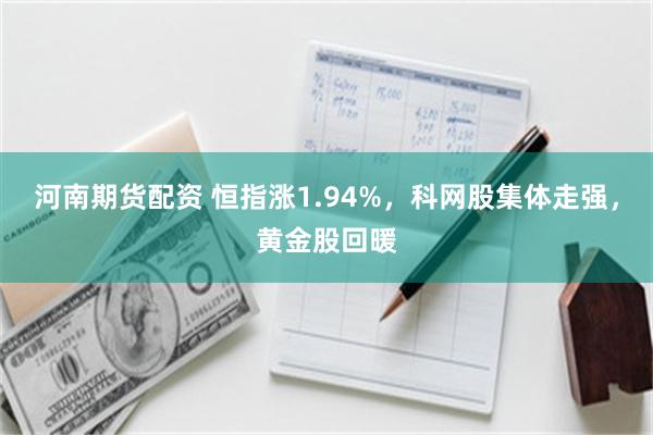 河南期货配资 恒指涨1.94%，科网股集体走强，黄金股回暖