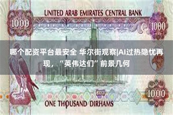 哪个配资平台最安全 华尔街观察|AI过热隐忧再现，“英伟达们”前景几何