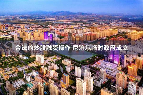 合法的炒股融资操作 尼泊尔临时政府成立