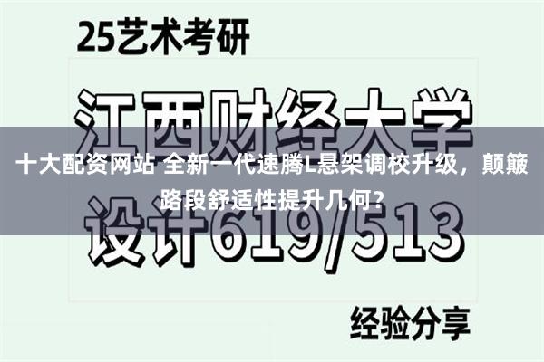 十大配资网站 全新一代速腾L悬架调校升级，颠簸路段舒适性提升几何？