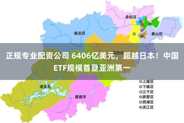 正规专业配资公司 6406亿美元，超越日本！中国ETF规模首登亚洲第一