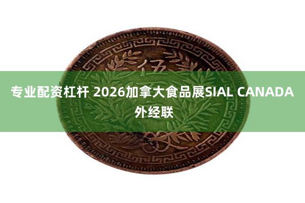 专业配资杠杆 2026加拿大食品展SIAL CANADA 外经联